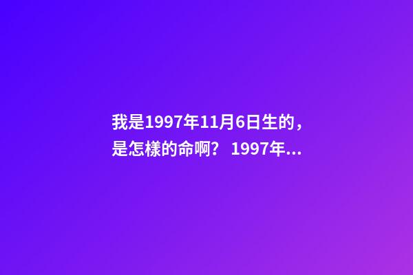 我是1997年11月6日生的，是怎樣的命啊？ 1997年11月6日命運(yùn)如何-第1張-觀點(diǎn)-玄機(jī)派